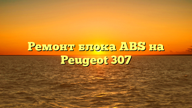 Ремонт блока ABS на Peugeot 307