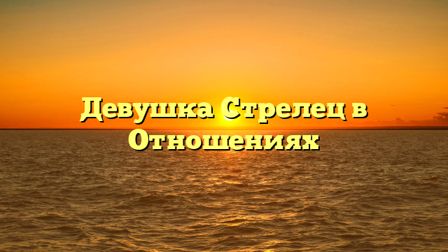 Девушка Стрелец в Отношениях
